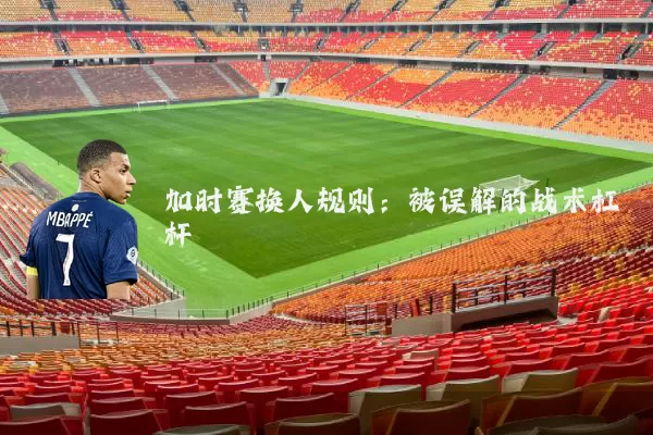 加时赛换人规则:被误解的战术杠杆