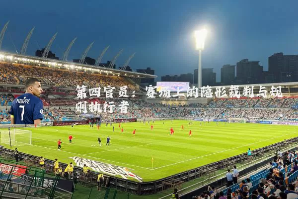 第四官员：赛场上的隐形裁判与规则执行者