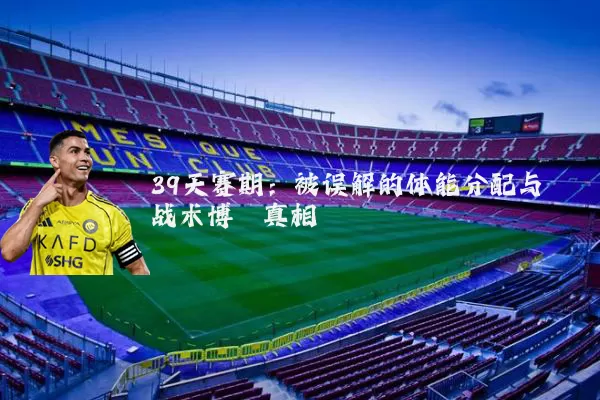 39天赛期:被误解的体能分配与战术博弈真相