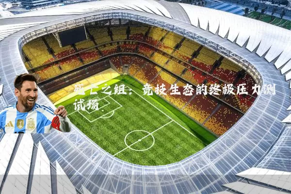 死亡之组:竞技生态的终极压力测试场