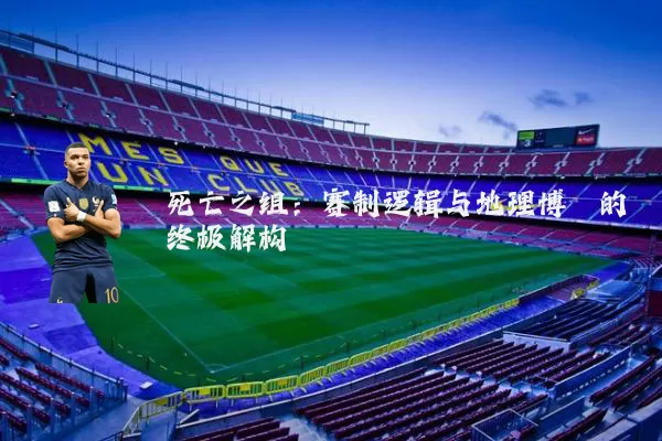 死亡之组:赛制逻辑与地理博弈的终极解构