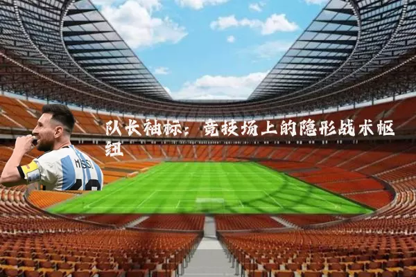 队长袖标:竞技场上的隐形战术枢纽