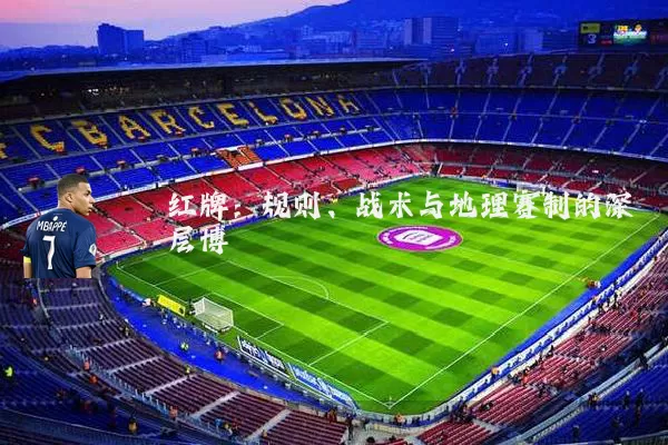 红牌：规则、战术与地理赛制的深层博弈