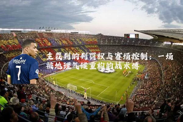 主裁判的判罚权与赛场控制:一场被地理气候重构的战术博弈
