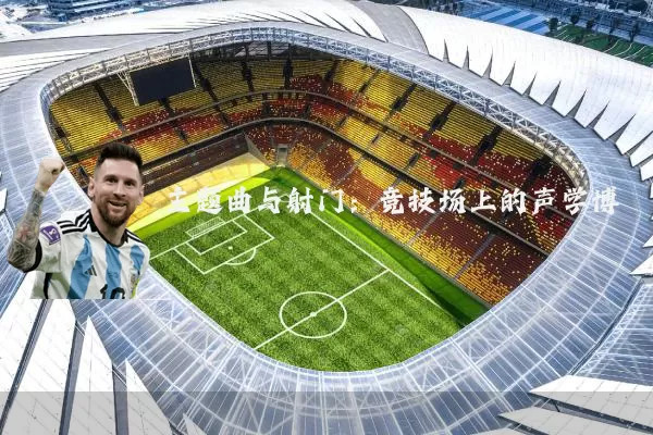 主题曲与射门：竞技场上的声学博弈