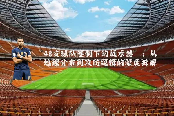 48支球队赛制下的战术博弈：从地理分布到攻防逻辑的深度拆解