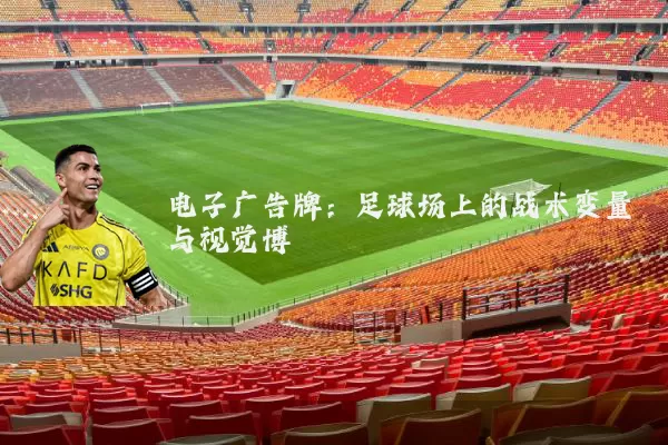 电子广告牌：足球场上的战术变量与视觉博弈