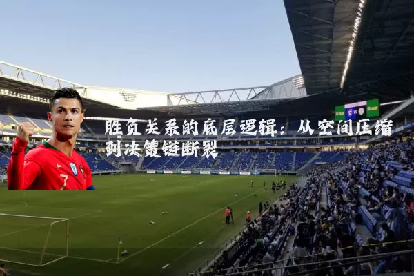 胜负关系的底层逻辑：从空间压缩到决策链断裂