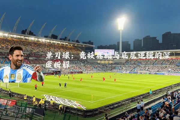 单刀球：竞技真相与底层逻辑的深度拆解