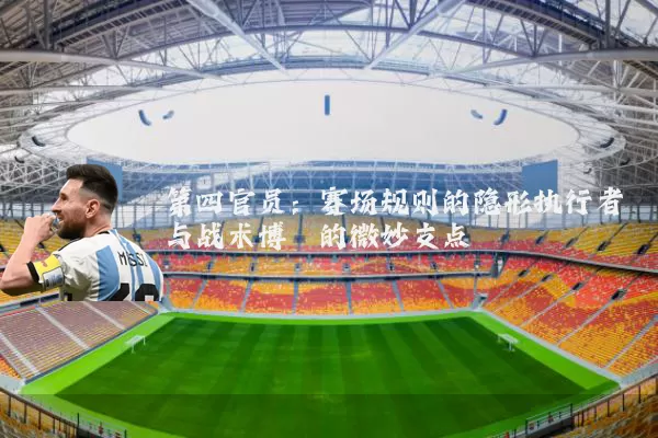 第四官员：赛场规则的隐形执行者与战术博弈的微妙支点