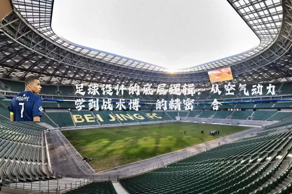 足球设计的底层逻辑：从空气动力学到战术博弈的精密耦合