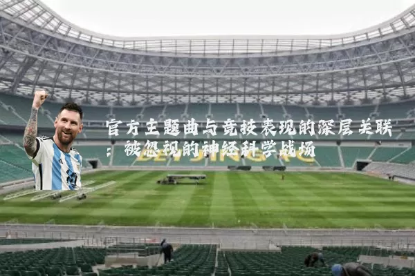 官方主题曲与竞技表现的深层关联:被忽视的神经科学战场