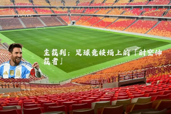 主裁判：足球竞技场上的「时空仲裁者」