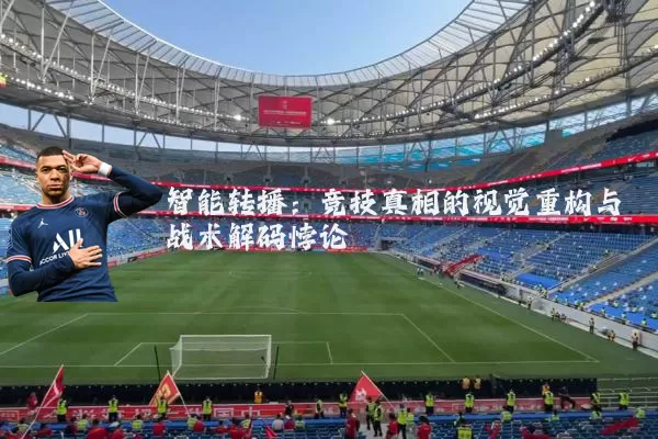 智能转播：竞技真相的视觉重构与战术解码悖论