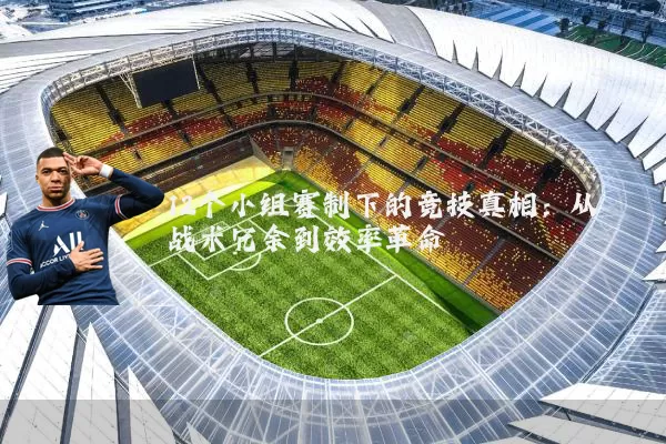 12个小组赛制下的竞技真相:从战术冗余到效率革命