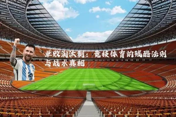 单败淘汰制:竞技体育的残酷法则与战术真相